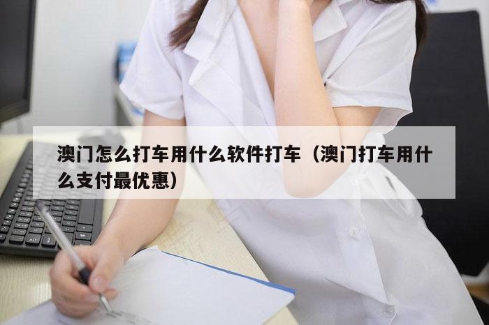 澳门怎么打车用什么软件打车（澳门打车用什么支付最优惠）