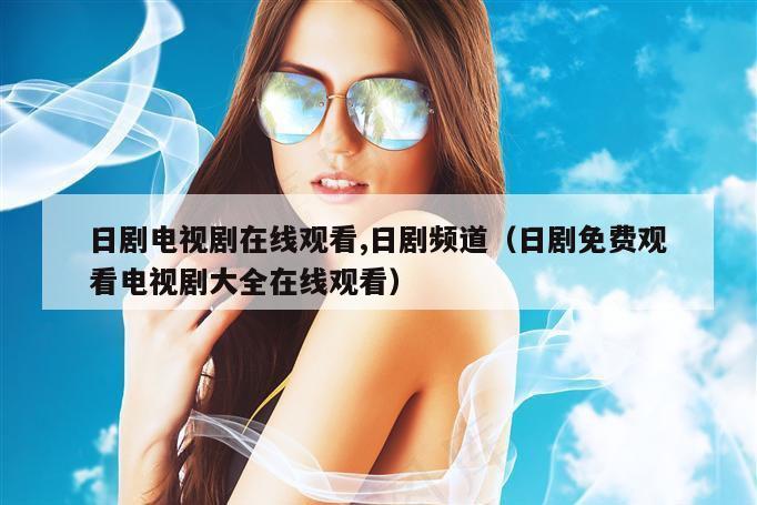 日剧电视剧在线观看,日剧频道(日剧免费观看电视剧大全在线观看)